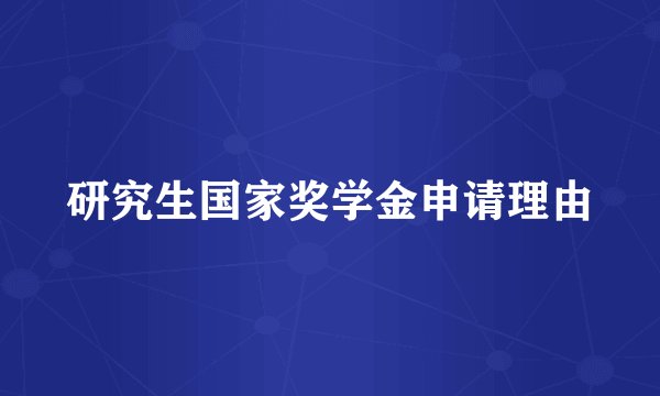 研究生国家奖学金申请理由