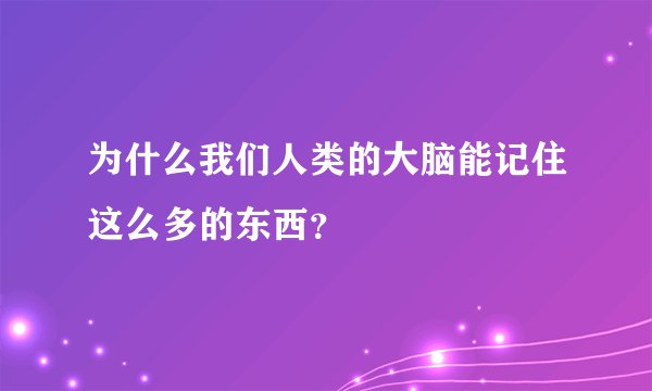 为什么我们人类的大脑能记住这么多的东西？