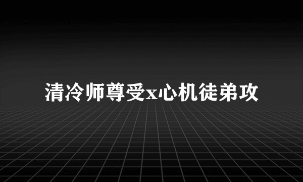 清冷师尊受x心机徒弟攻
