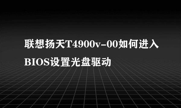 联想扬天T4900v-00如何进入BIOS设置光盘驱动