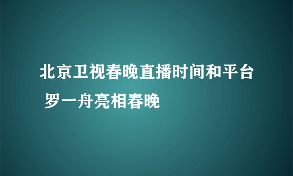 北京卫视春晚直播时间和平台 罗一舟亮相春晚