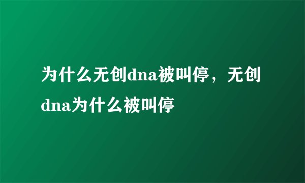 为什么无创dna被叫停，无创dna为什么被叫停