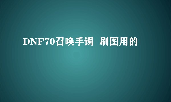 DNF70召唤手镯  刷图用的