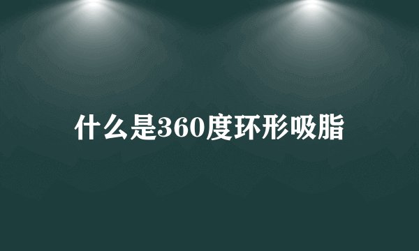 什么是360度环形吸脂