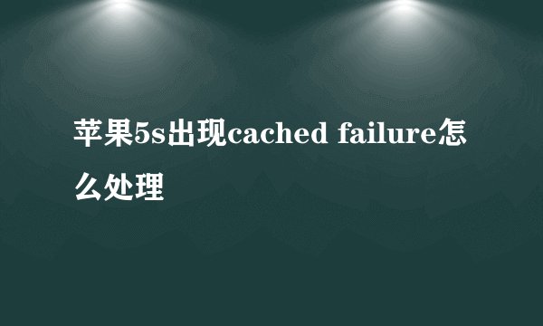 苹果5s出现cached failure怎么处理