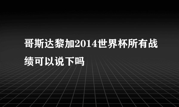 哥斯达黎加2014世界杯所有战绩可以说下吗