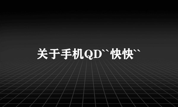 关于手机QD``快快``