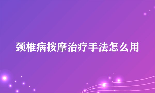 颈椎病按摩治疗手法怎么用