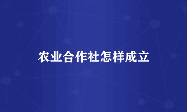 农业合作社怎样成立