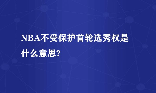NBA不受保护首轮选秀权是什么意思?