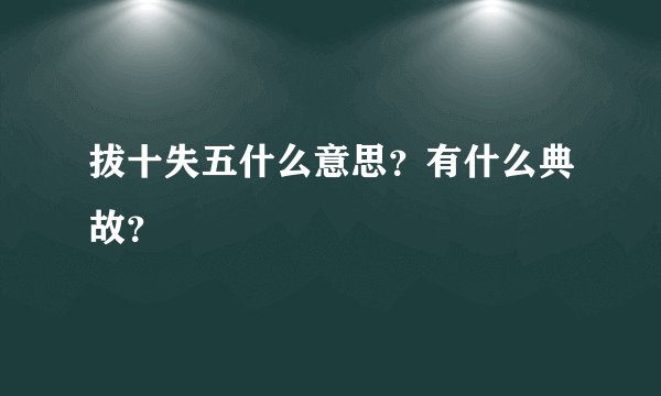 拔十失五什么意思？有什么典故？