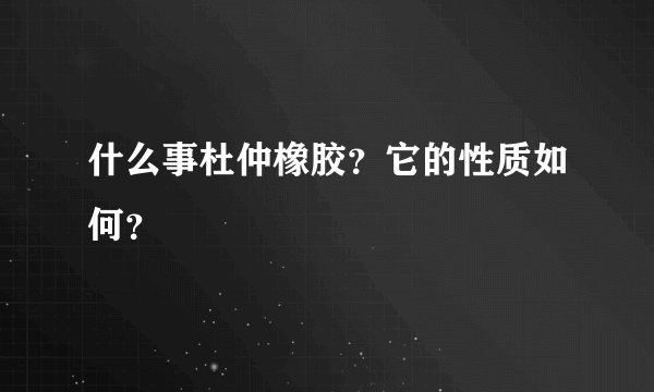 什么事杜仲橡胶？它的性质如何？