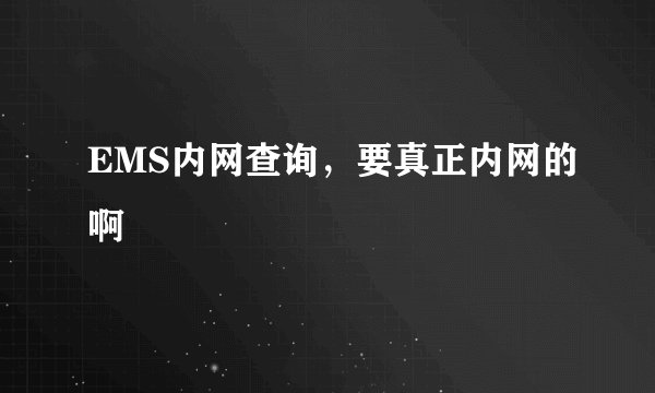 EMS内网查询，要真正内网的啊