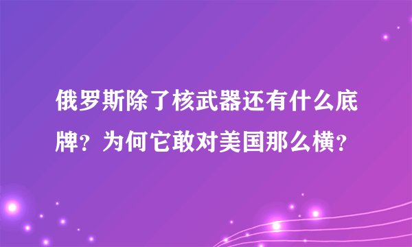 俄罗斯除了核武器还有什么底牌？为何它敢对美国那么横？