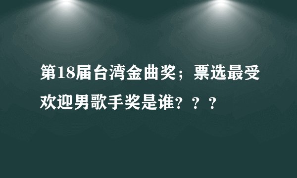 第18届台湾金曲奖；票选最受欢迎男歌手奖是谁？？？