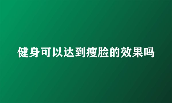 健身可以达到瘦脸的效果吗