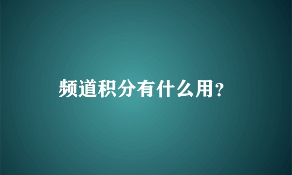 频道积分有什么用？