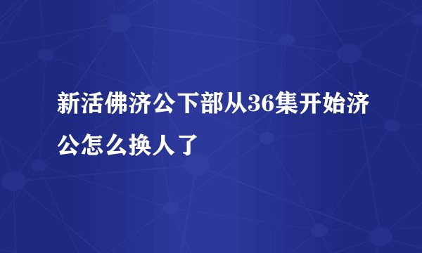新活佛济公下部从36集开始济公怎么换人了
