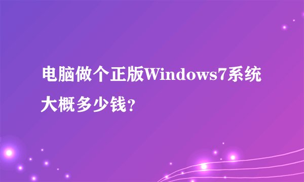 电脑做个正版Windows7系统大概多少钱？