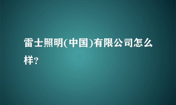 雷士照明(中国)有限公司怎么样？