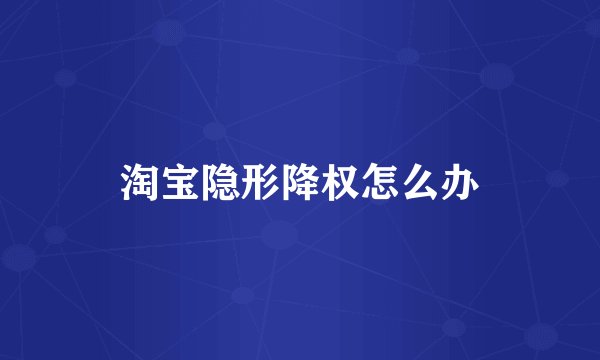 淘宝隐形降权怎么办