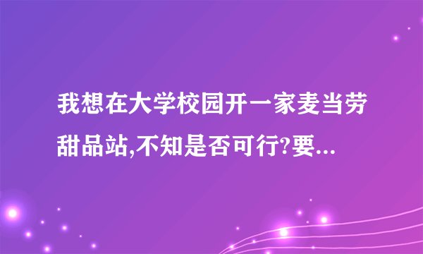 我想在大学校园开一家麦当劳甜品站,不知是否可行?要多大投资呢?