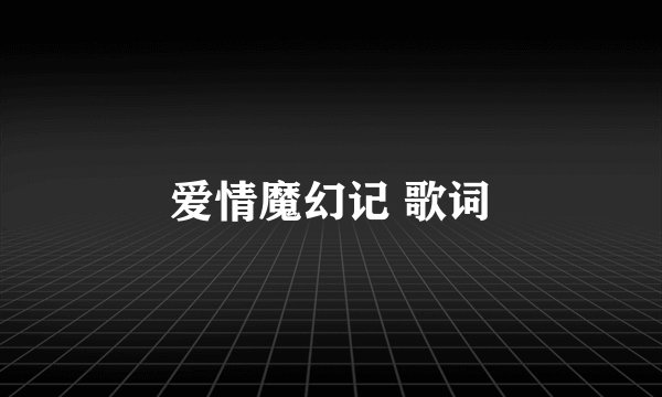 爱情魔幻记 歌词