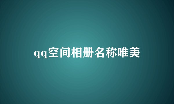 qq空间相册名称唯美