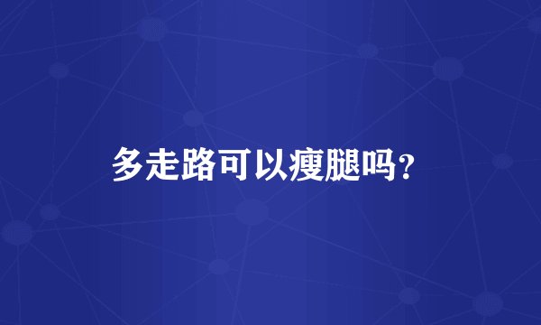 多走路可以瘦腿吗？