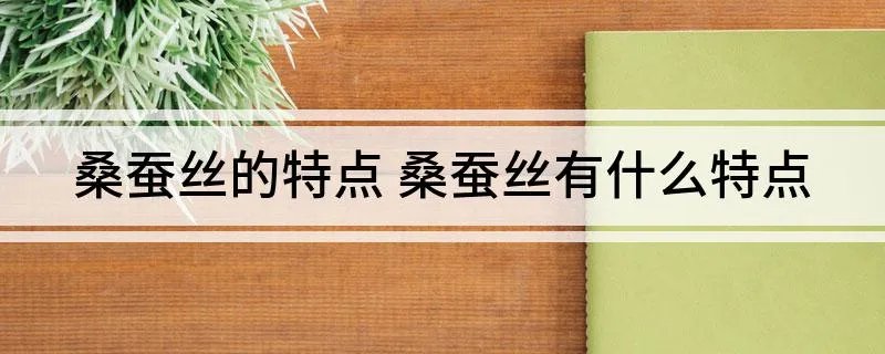 桑蚕丝的特点 桑蚕丝有什么特点