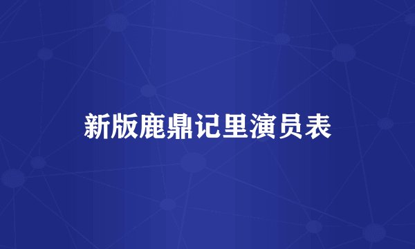新版鹿鼎记里演员表