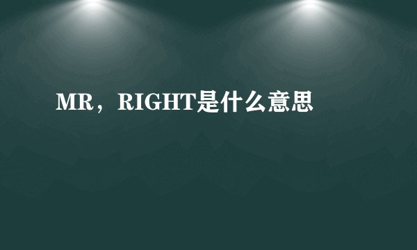 MR，RIGHT是什么意思