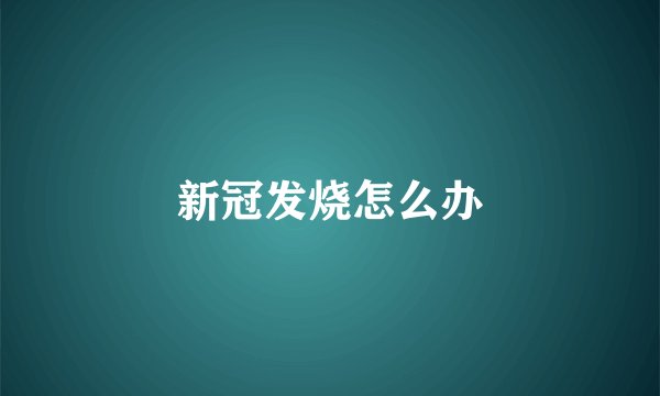 新冠发烧怎么办