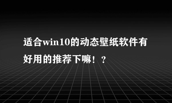 适合win10的动态壁纸软件有好用的推荐下嘛！？