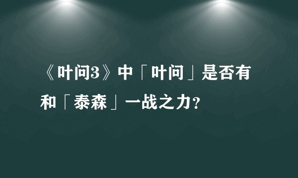 《叶问3》中「叶问」是否有和「泰森」一战之力？