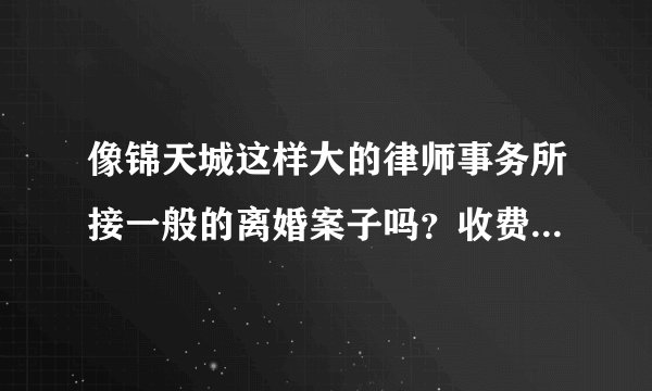 像锦天城这样大的律师事务所接一般的离婚案子吗？收费会很高吗？