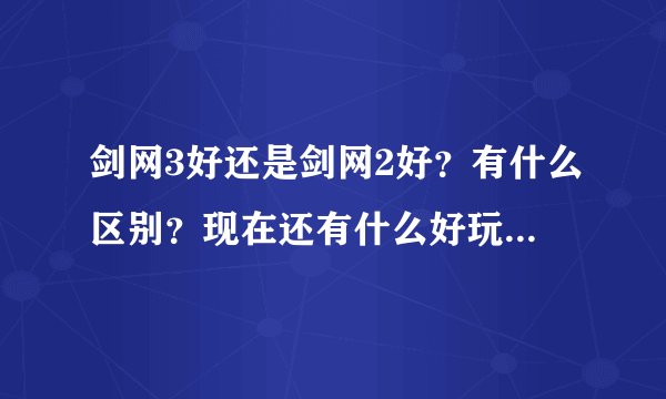 剑网3好还是剑网2好？有什么区别？现在还有什么好玩的网络游戏冲时间的？