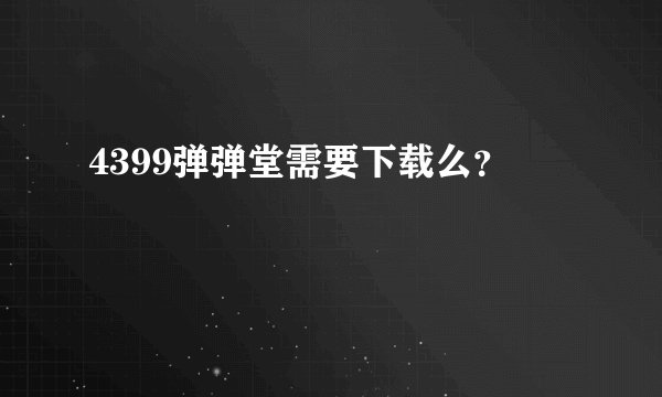 4399弹弹堂需要下载么？