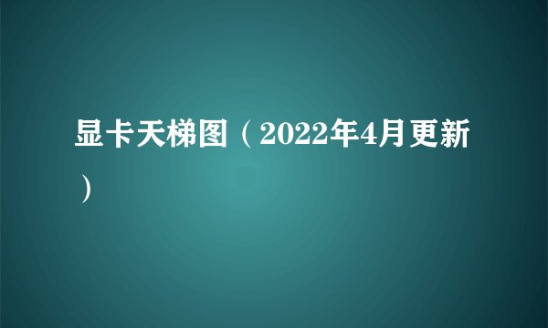 显卡天梯图（2022年4月更新）