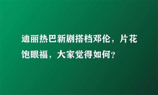 迪丽热巴新剧搭档邓伦，片花饱眼福，大家觉得如何？