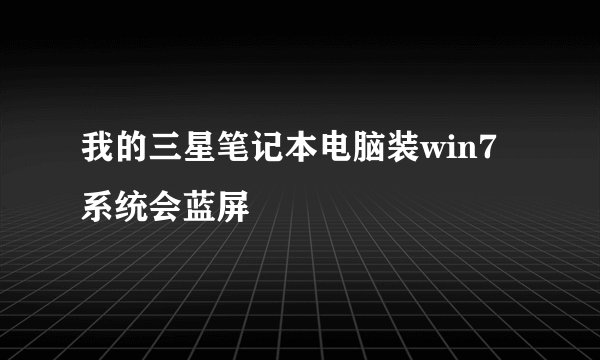 我的三星笔记本电脑装win7系统会蓝屏