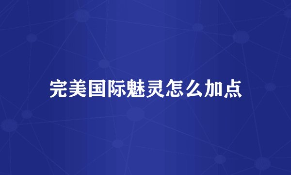完美国际魅灵怎么加点