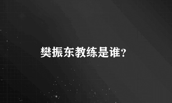 樊振东教练是谁？