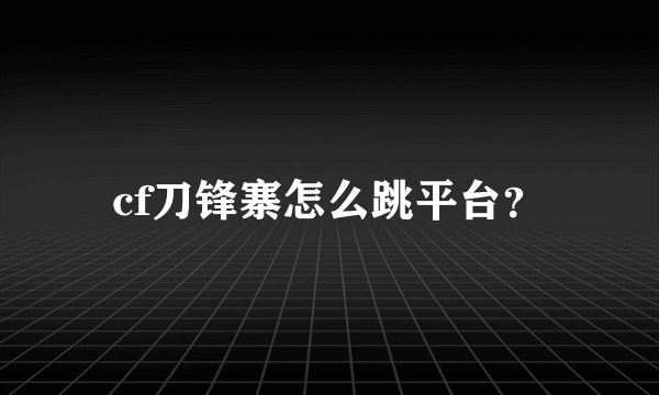cf刀锋寨怎么跳平台？