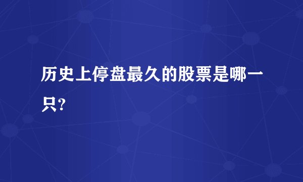 历史上停盘最久的股票是哪一只?