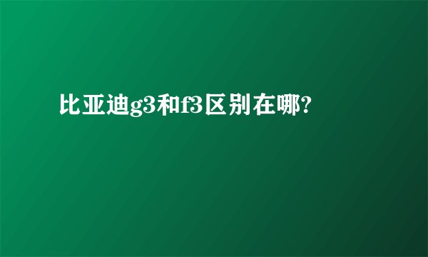 比亚迪g3和f3区别在哪?