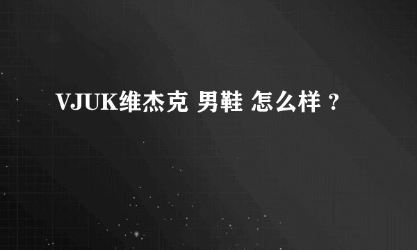 VJUK维杰克 男鞋 怎么样 ?