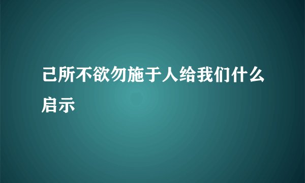 己所不欲勿施于人给我们什么启示