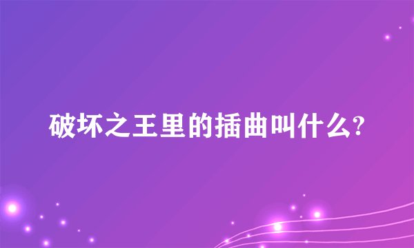 破坏之王里的插曲叫什么?