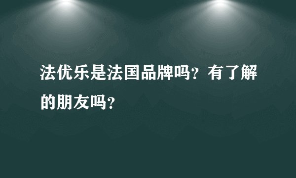 法优乐是法国品牌吗？有了解的朋友吗？